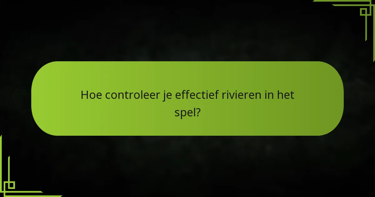 Hoe controleer je effectief rivieren in het spel?