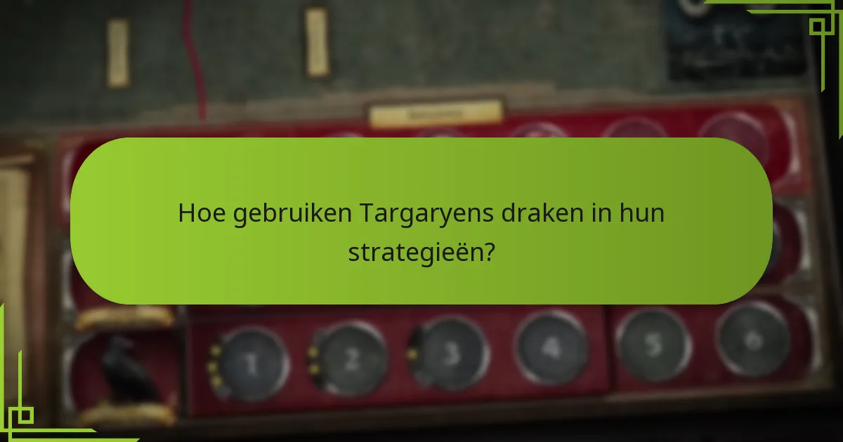 Hoe gebruiken Targaryens draken in hun strategieën?