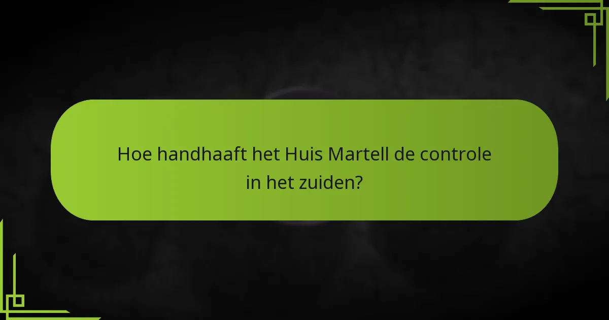 Hoe handhaaft het Huis Martell de controle in het zuiden?