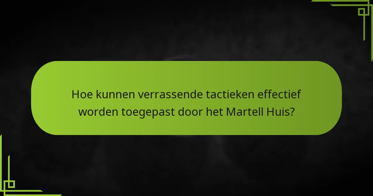 Hoe kunnen verrassende tactieken effectief worden toegepast door het Martell Huis?
