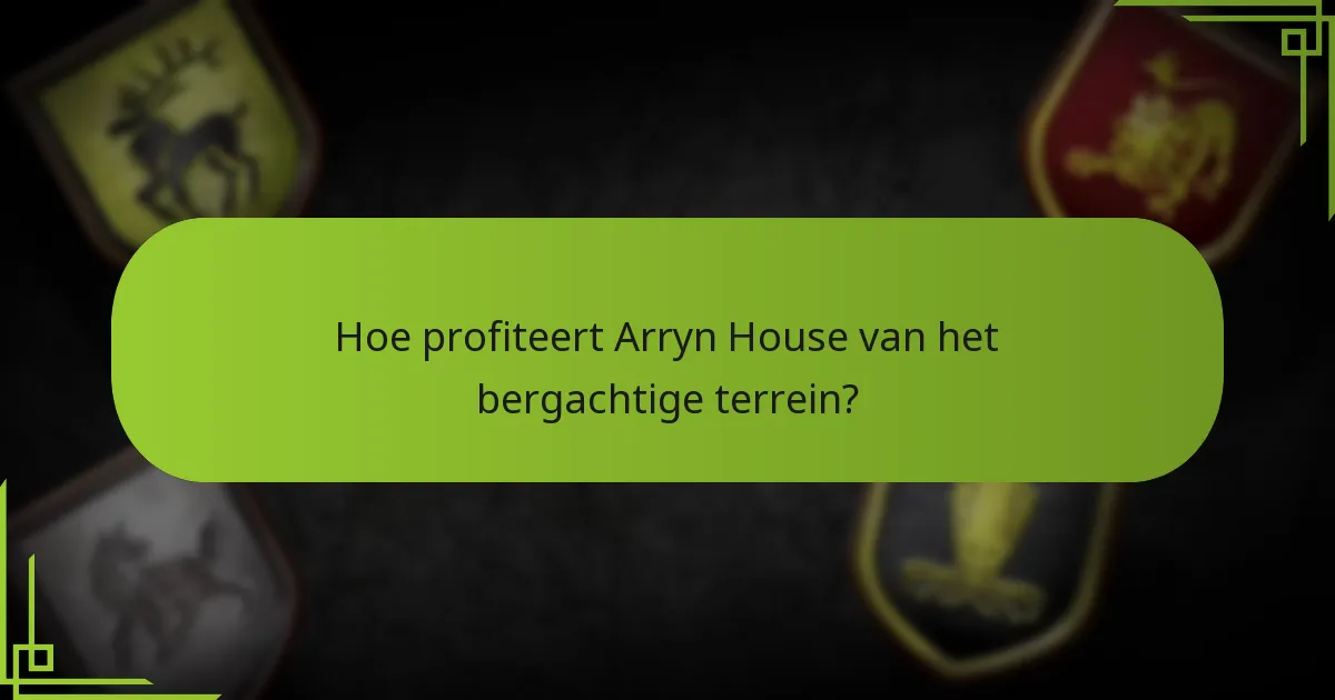 Hoe profiteert Arryn House van het bergachtige terrein?