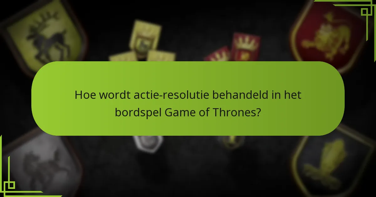 Hoe wordt actie-resolutie behandeld in het bordspel Game of Thrones?