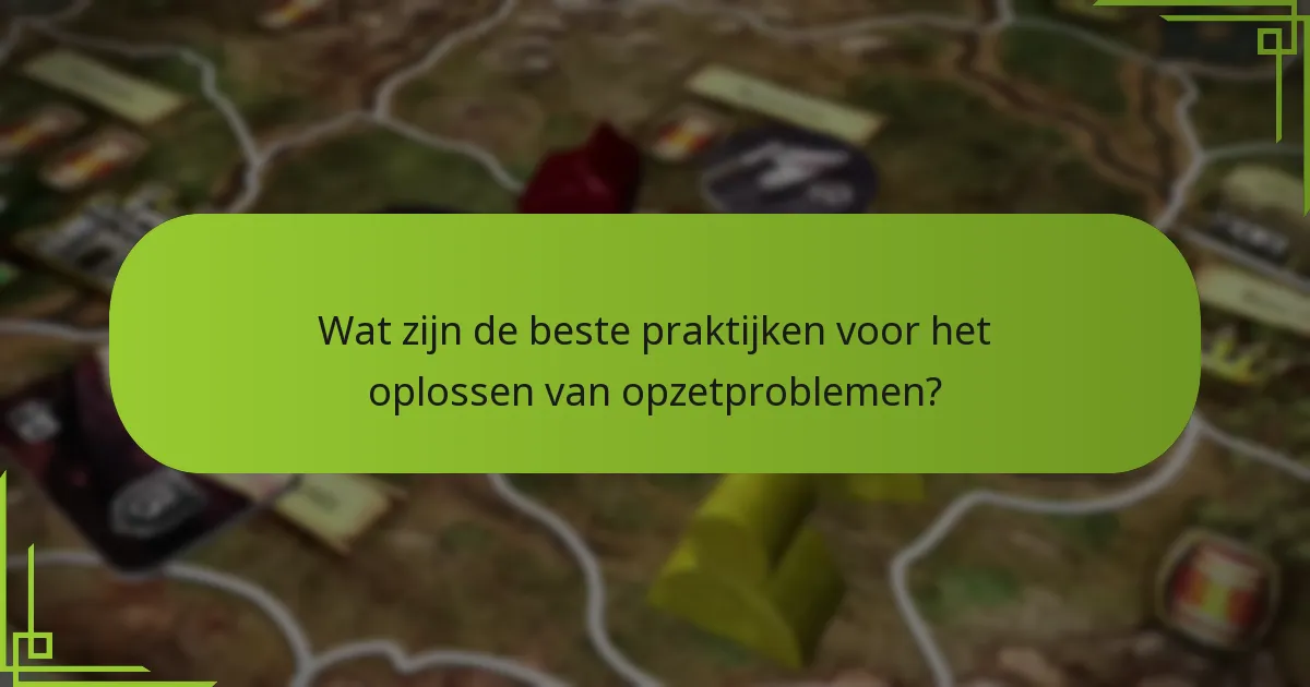 Wat zijn de beste praktijken voor het oplossen van opzetproblemen?