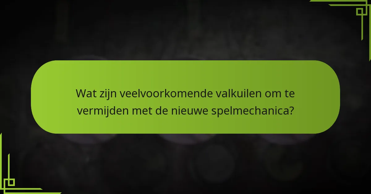 Wat zijn veelvoorkomende valkuilen om te vermijden met de nieuwe spelmechanica?
