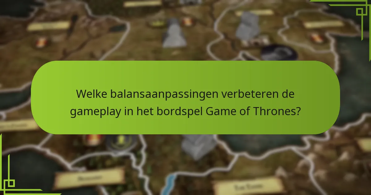 Welke balansaanpassingen verbeteren de gameplay in het bordspel Game of Thrones?